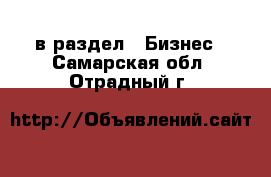  в раздел : Бизнес . Самарская обл.,Отрадный г.